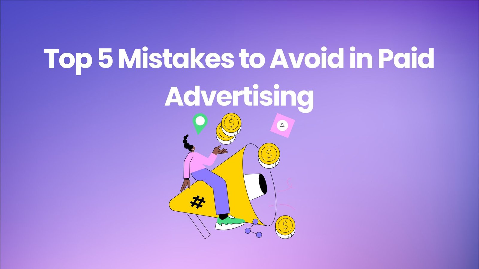 Top 5 Mistakes to Avoid in Paid Advertising